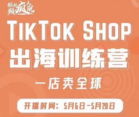 疯人院:TikTok Shop出海训练营（一店卖全球)，出海抢占全球新流量-时光资源网