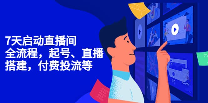 7天启动直播间，全流程起号、直播搭建，付费投流等-时光资源网