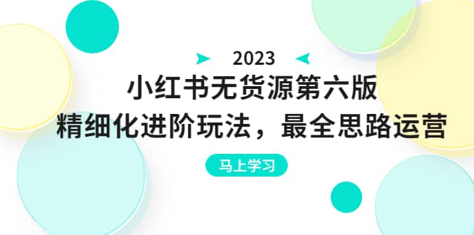 绅白不白·小红书无货源第六版，精细化进阶玩法，最全思路运营，可长久操作-时光资源网