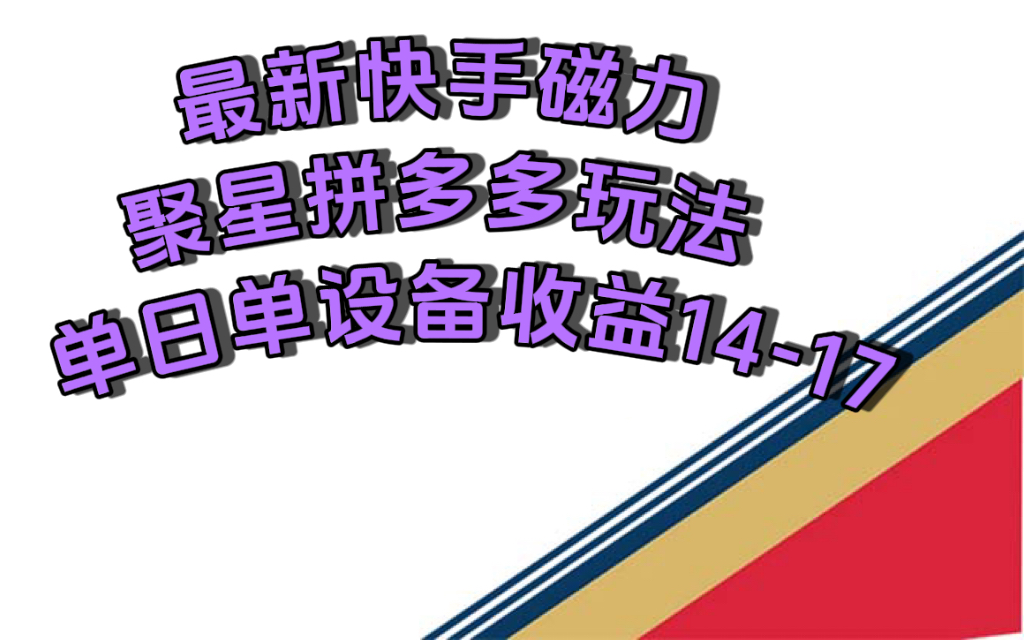 最新快手磁力聚星撸拼多多玩法，单设备单日收益14—17元-时光资源网