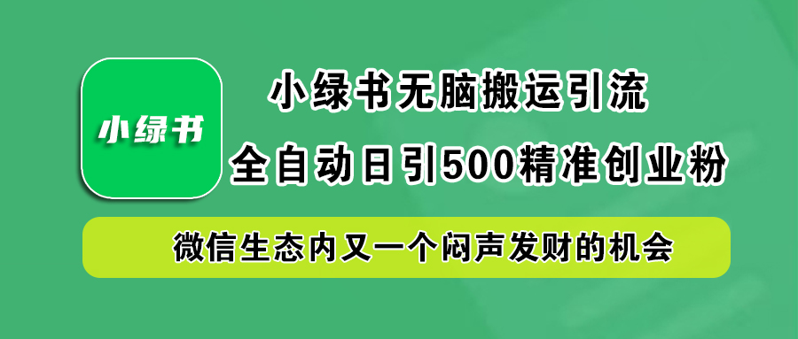 小绿书小白无脑搬运引流，全自动日引500精准创业粉，微信生态内又一个闷声发财的机会-时光资源网