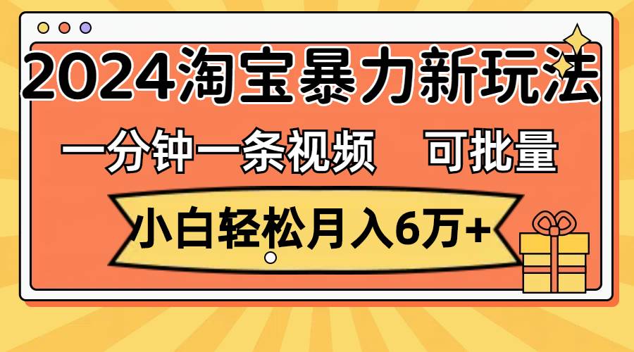 一分钟一条视频，小白轻松月入6万+，2024淘宝暴力新玩法，可批量放大收益-时光资源网