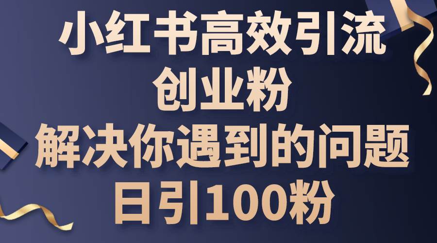 小红书高效引流创业粉，解决你遇到的问题，日引100粉-时光资源网