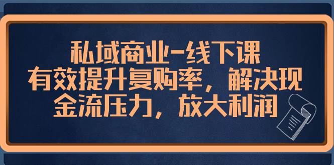 私域商业-线下课，有效提升复购率，解决现金流压力，放大利润-时光资源网