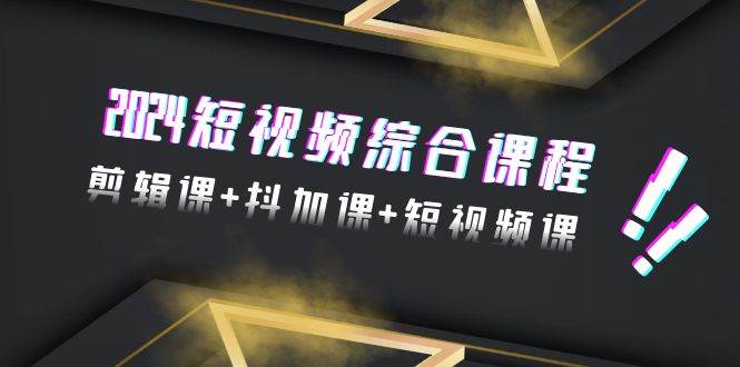 2024短视频综合课程，剪辑课+抖加课+短视频课（48节）-时光资源网