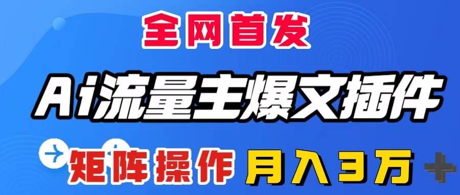 AI流量主爆文插件，只需一款插件全自动输出爆文，矩阵操作，月入3W＋-时光资源网