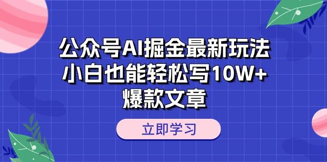 公众号AI掘金最新玩法，小白也能轻松写10W+爆款文章-时光资源网