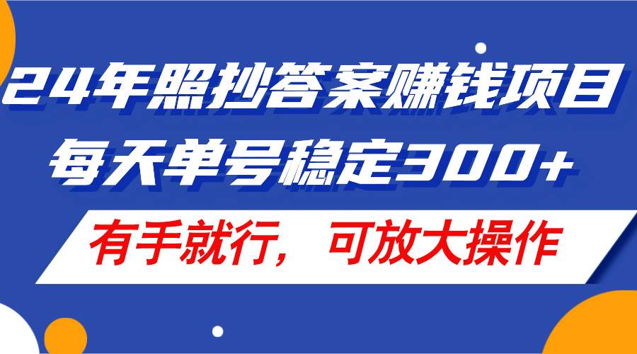 24年照抄答案赚钱项目，每天单号稳定300+，有手就行，可放大操作-时光资源网