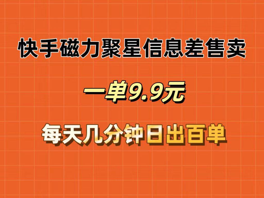 快手磁力聚星信息差售卖，一单9.9.每天几分钟，日出百单-时光资源网