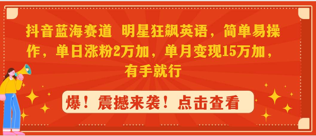 抖音蓝海赛道，明星狂飙英语，简单易操作，单日涨粉2万加，单月变现15万…-时光资源网