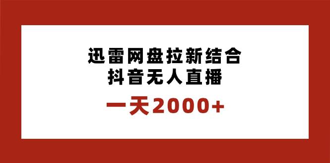 一天2000+迅雷网盘拉新结合抖音无人直播，独创玩法保姆级教学-时光资源网