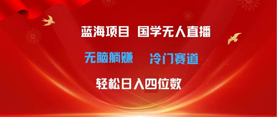 超级蓝海项目 国学无人直播日入四位数 无脑躺赚冷门赛道 最新玩法-时光资源网