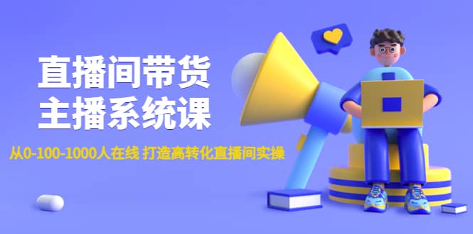 直播间带货主播系统课：从0-100-1000人在线 打造高转化直播间实操-时光资源网