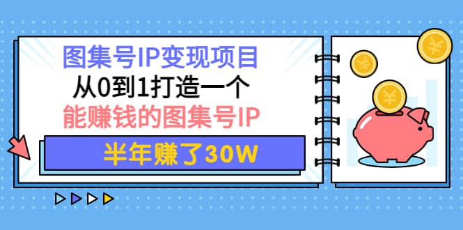 图集号IP变现项目：从0到1打造一个能赚钱的图集号IP-时光资源网