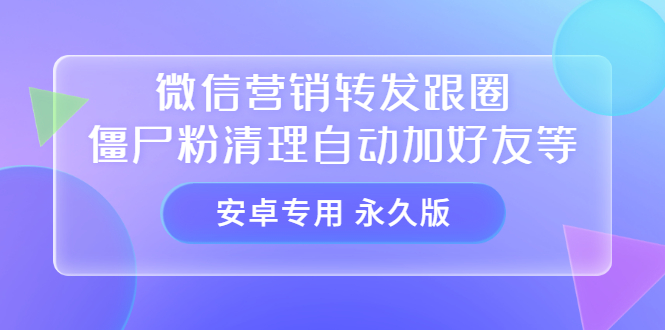 【安卓专用】微信营销转发跟圈僵尸粉清理自动加好友等【永久版】-时光资源网