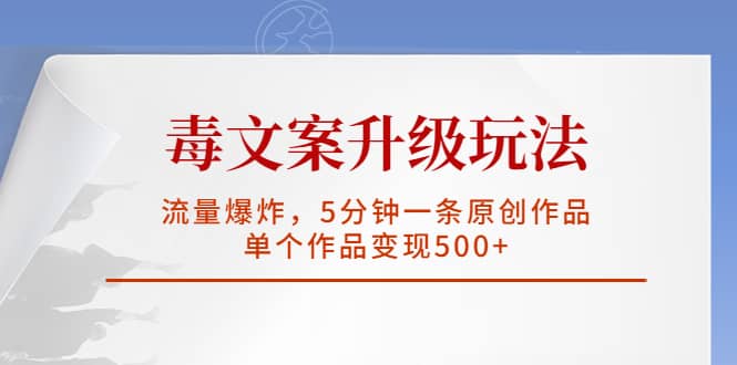 毒文案升级玩法，流量爆炸，5分钟一条原创作品，单个作品变现500+-时光资源网