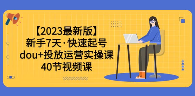 【2023最新版】新手7天·快速起号：dou+投放运营实操课（40节视频课）-时光资源网
