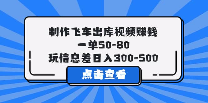 制作飞车出库视频赚钱，一单50-80，玩信息差日入300-500-时光资源网