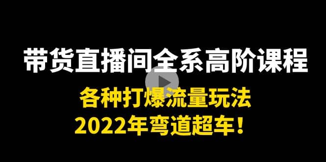 带货直播间全系高阶课程：各种打爆流量玩法，2022年弯道超车-时光资源网