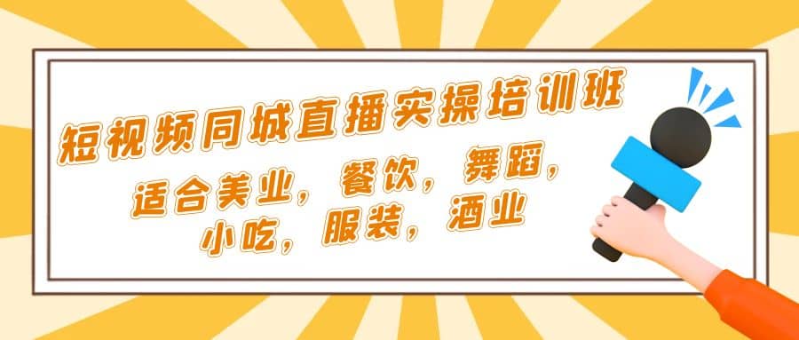 短视频同城·直播实操培训班：适合美业，餐饮，舞蹈，小吃，服装，酒业-时光资源网