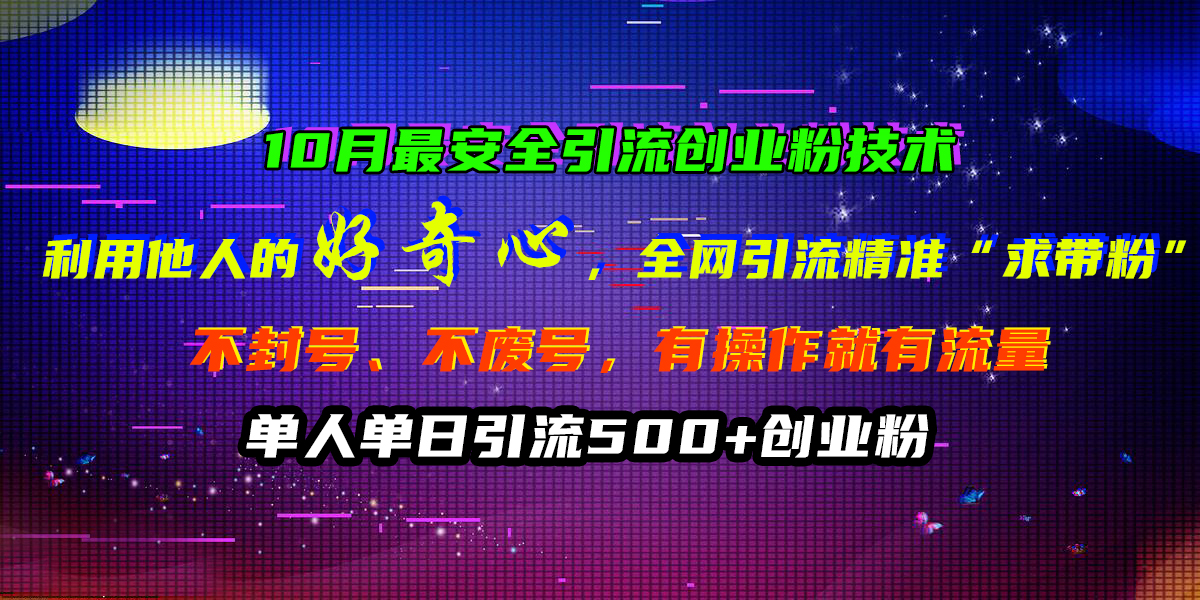 10月最安全引流创业粉技术，利用他人的好奇心，全网引流精准“求带粉”，不封号、不废号，有操作就有流量，单人单日引流500+创业粉-时光资源网