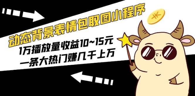 动态背景表情包取图小程序，1万播放量收益10~15元-时光资源网
