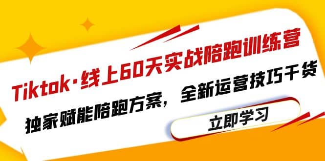Tiktok·线上60天实战陪跑训练营，独家赋能陪跑方案，全新运营技巧干货-时光资源网