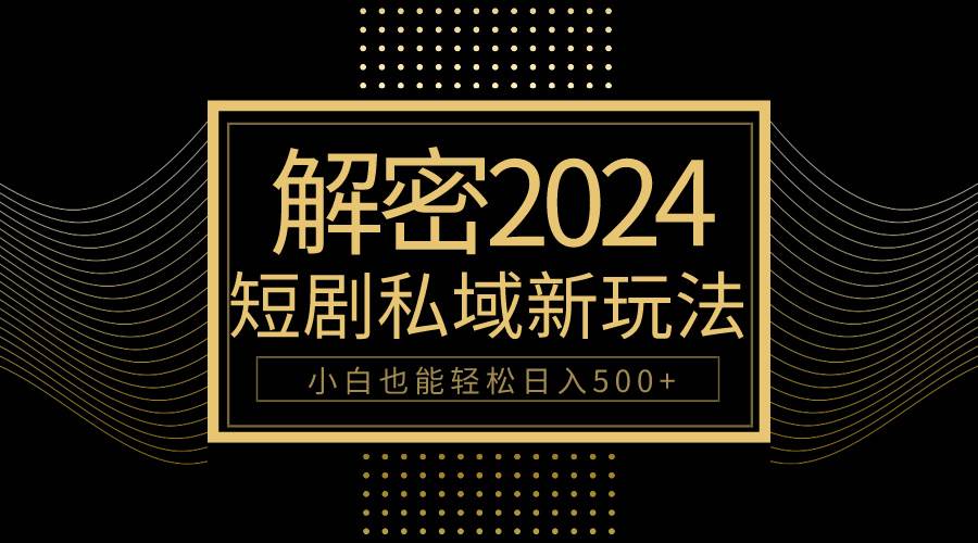 10分钟教会你2024玩转短剧私域变现，小白也能轻松日入500+-时光资源网