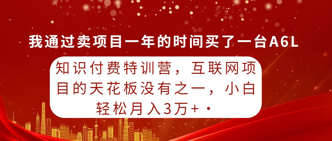 知识付费特训营，互联网项目的天花板，没有之一，小白轻轻松松月入三万+-时光资源网