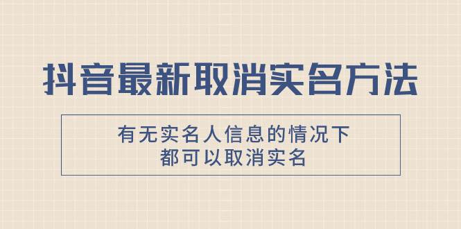 抖音最新取消实名方法，有无实名人信息的情况下都可以取消实名，自测-时光资源网