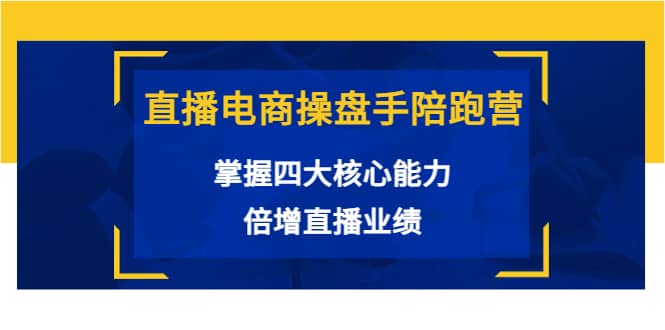 直播电商操盘手陪跑营：掌握四大核心能力，倍增直播业绩（价值980）-时光资源网