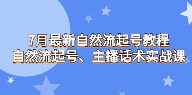 7月最新自然流起号教程，自然流起号、主播话术实战课-时光资源网
