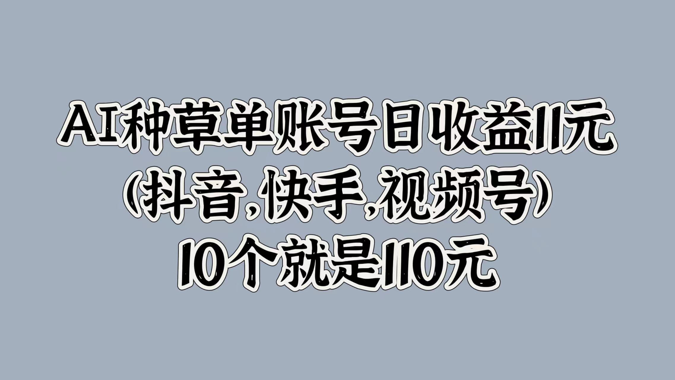 AI种草单账号日收益11元(抖音，快手，视频号)，10个就是110元-时光资源网