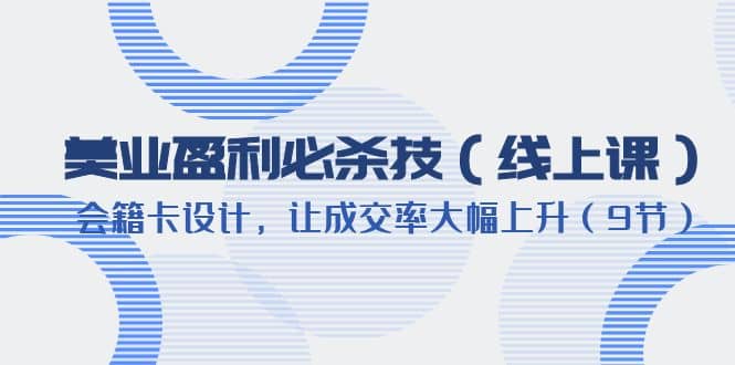 美业盈利·必杀技（线上课）-会籍卡设计，让成交率大幅上升（9节）-时光资源网
