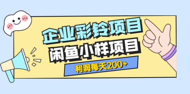 最新企业彩铃项目+闲鱼小样项目，利润每天200+轻轻松松，纯视频拆解玩法-时光资源网