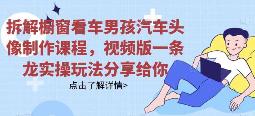拆解橱窗看车男孩汽车头像制作课程，视频版一条龙实操玩法分享给你-时光资源网