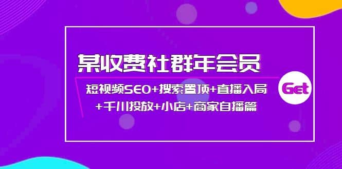 某收费社群年会员：短视频SEO+搜索置顶+直播入局+千川投放+小店+商家自播篇-时光资源网