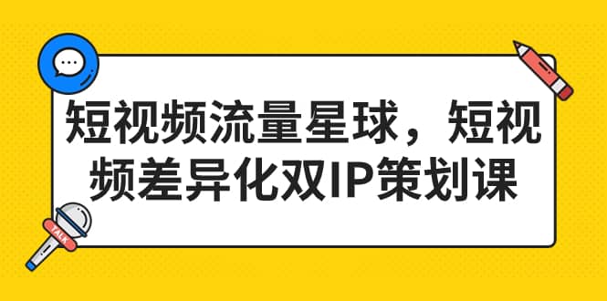 短视频流量星球，短视频差异化双IP策划课（2023新版）-时光资源网