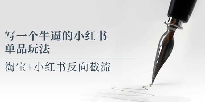 写一个牛逼的小红书单品玩法，淘宝+小红书反向截流！【某公众号付费文章】-时光资源网
