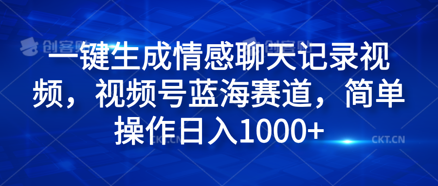 一键生成情感聊天记录视频，视频号蓝海赛道，简单操作日入1000+-时光资源网