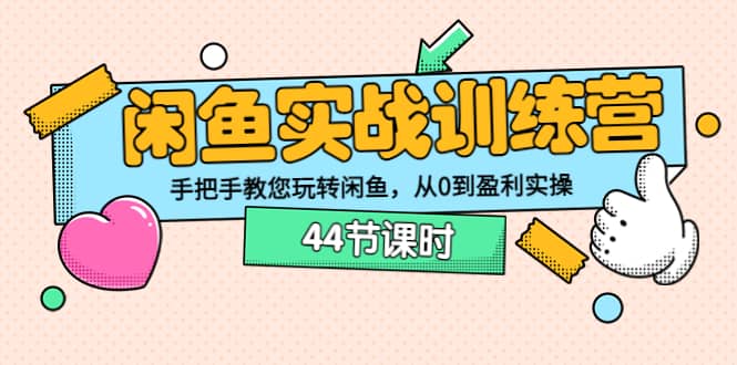 闲鱼实战训练营：手把手教您玩转闲鱼，从0到盈利实操（44节课时）-时光资源网