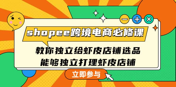 shopee跨境电商必修课：教你独立给虾皮店铺选品，能够独立打理虾皮店铺-时光资源网