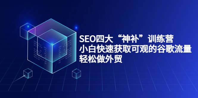 SEO四大“神补”训练营，小白快速获取可观的谷歌流量，轻松做外贸-时光资源网