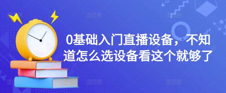 0基础入门直播设备，不知道怎么选设备看这个就够了-时光资源网
