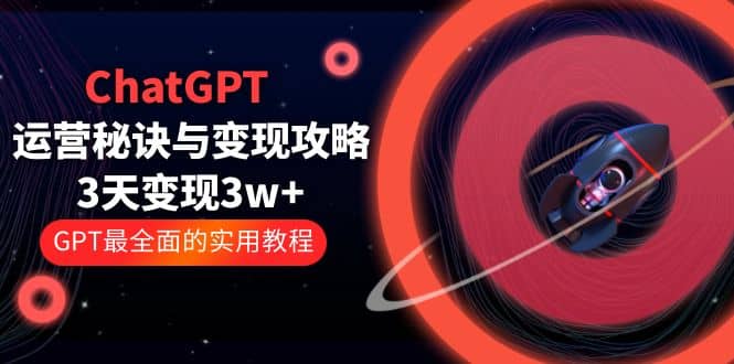 ChatGPT运营-秘诀与变现攻略：3天变现1w+ GPT最全面的实用教程（100节课）-时光资源网