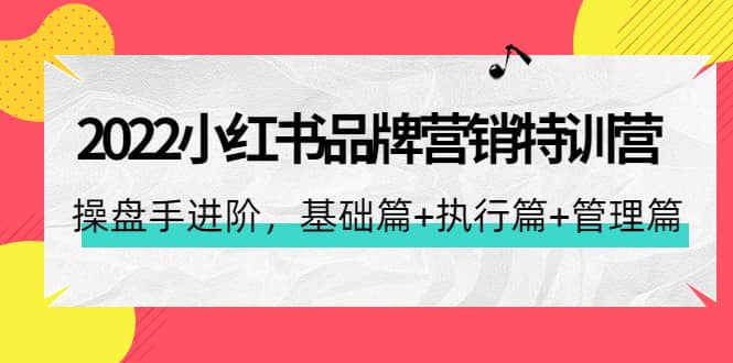 2022小红书品牌营销特训营：操盘手进阶，基础篇+执行篇+管理篇（42节）-时光资源网