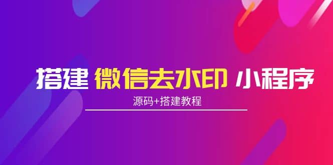 搭建微信去水印小程序 带流量主【源码+搭建教程】-时光资源网