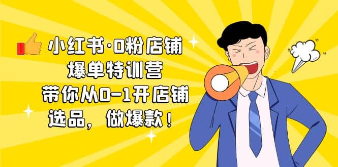 小红书·0粉店铺爆单特训营 带你从0-1开店铺，选品，做爆款（课程+工具包）-时光资源网