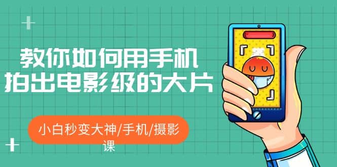 教你如何用手机拍出电影级的大片，小白秒变大神/手机/摄影课-时光资源网