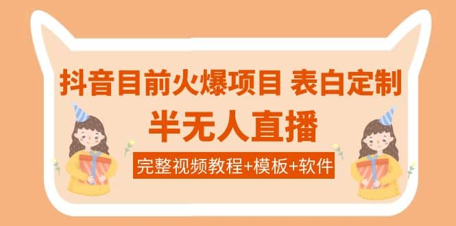 抖音目前火爆项目-表白定制：半无人直播，完整视频教程+模板+软件！-时光资源网
